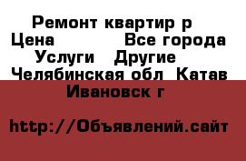 Ремонт квартир р › Цена ­ 2 000 - Все города Услуги » Другие   . Челябинская обл.,Катав-Ивановск г.